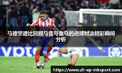 马德里德比回顾马竞与皇马的进球对决精彩瞬间分析