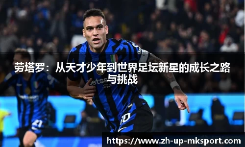 劳塔罗：从天才少年到世界足坛新星的成长之路与挑战
