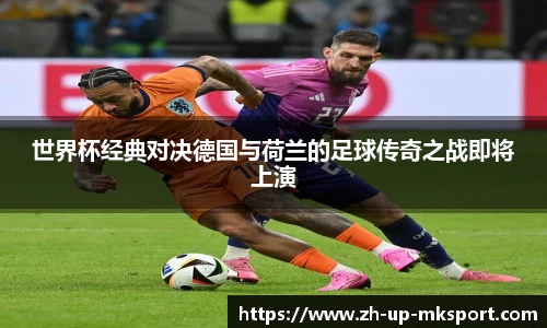 世界杯经典对决德国与荷兰的足球传奇之战即将上演