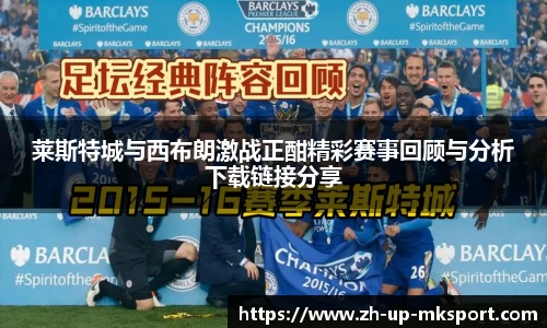 莱斯特城与西布朗激战正酣精彩赛事回顾与分析下载链接分享
