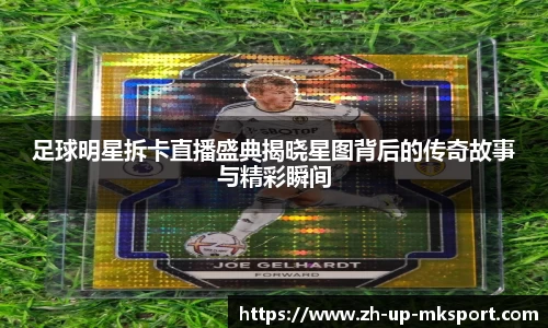 足球明星拆卡直播盛典揭晓星图背后的传奇故事与精彩瞬间