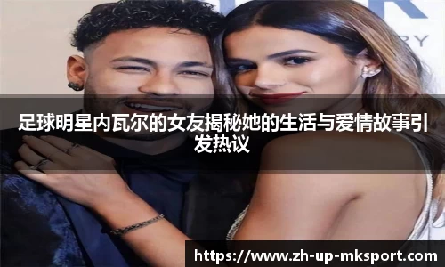 足球明星内瓦尔的女友揭秘她的生活与爱情故事引发热议