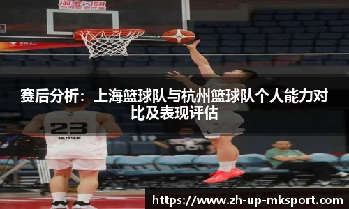 赛后分析：上海篮球队与杭州篮球队个人能力对比及表现评估