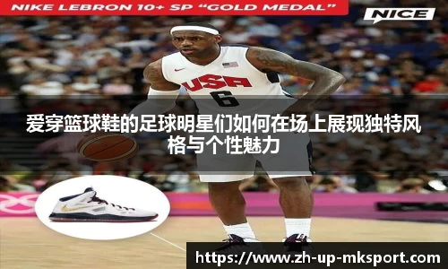 爱穿篮球鞋的足球明星们如何在场上展现独特风格与个性魅力
