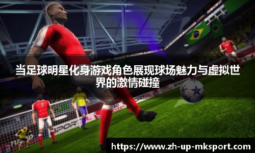 当足球明星化身游戏角色展现球场魅力与虚拟世界的激情碰撞