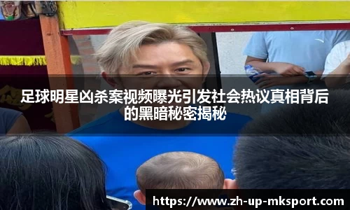 足球明星凶杀案视频曝光引发社会热议真相背后的黑暗秘密揭秘