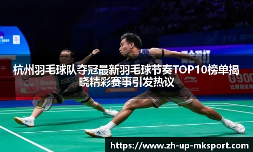 杭州羽毛球队夺冠最新羽毛球节奏TOP10榜单揭晓精彩赛事引发热议